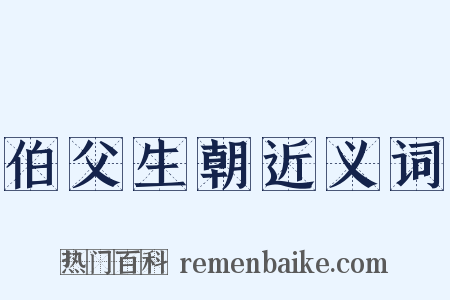 伯父生朝近义词是什么意思的图片